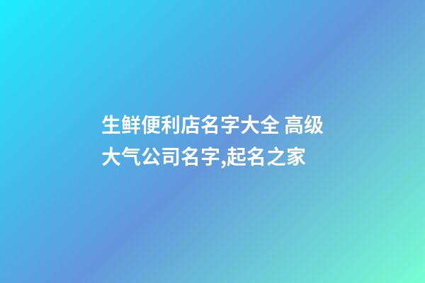 生鲜便利店名字大全 高级大气公司名字,起名之家-第1张-公司起名-玄机派